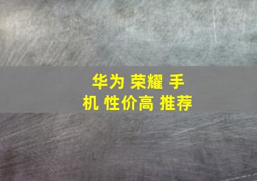 华为 荣耀 手机 性价高 推荐